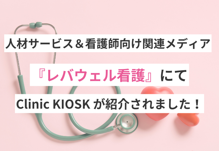 レバウェル看護『効率化に役立つ機械、車両レンタルサービスで医療に貢献する企業』で「Clinic KIOSK」が紹介されました 写真