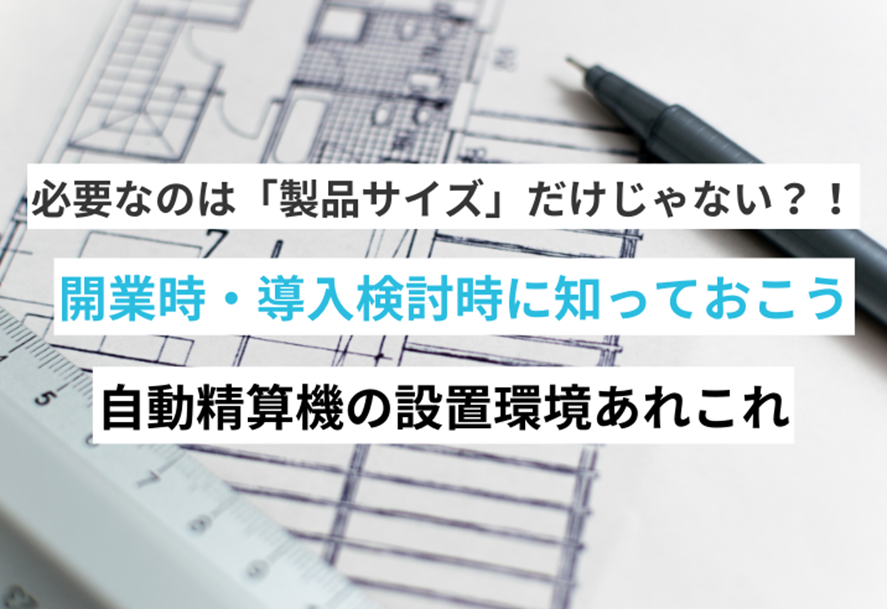 必要なのは「製品サイズ」だけじゃない？！開業時･導入検討時に知っておきたい自動精算機の設置環境あれこれ 写真